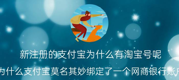 新注册的支付宝为什么有淘宝号呢 为什么支付宝莫名其妙绑定了一个网商银行账户？